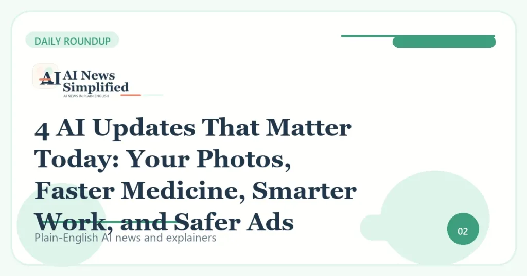 4 AI Updates That Matter Today: Your Photos, Faster Medicine, Smarter Work, and Safer Ads