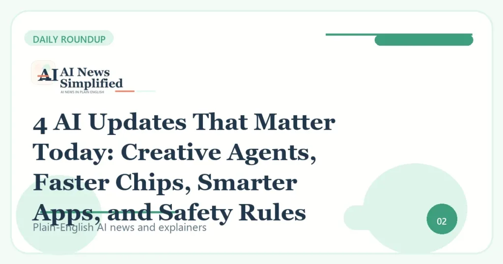 4 AI Updates That Matter Today: Creative Agents, Faster Chips, Smarter Apps, and Safety Rules